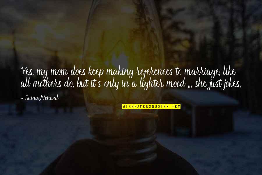 Jokes Quotes By Saina Nehwal: Yes, my mom does keep making references to Jokes Quotes By Saina Nehwal: Yes, my mom does keep making references to