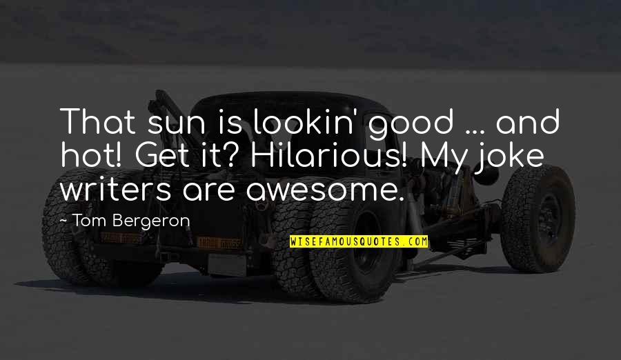 Jokes Quotes By Tom Bergeron: That sun is lookin' good ... and hot! Jokes Quotes By Tom Bergeron: That sun is lookin' good ... and hot!