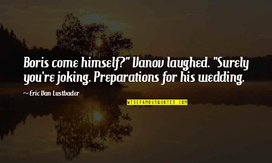 Joking Quotes By Eric Van Lustbader: Boris come himself?" Vanov laughed. "Surely you're joking. Joking Quotes By Eric Van Lustbader: Boris come himself?" Vanov laughed. "Surely you're joking.