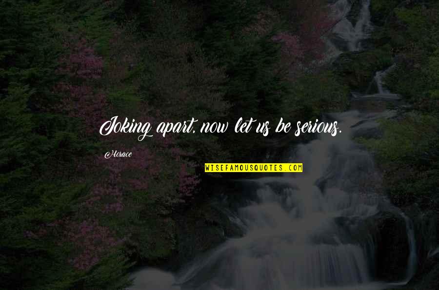 Joking Quotes By Horace: Joking apart, now let us be serious. Joking Quotes By Horace: Joking apart, now let us be serious.