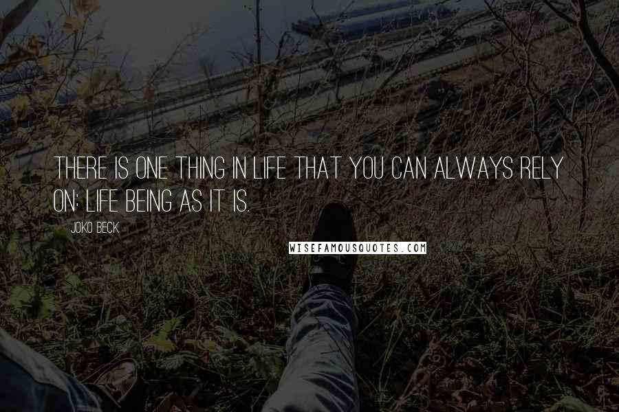 Joko Beck quotes: There is one thing in life that you can always rely on: life being as it is.