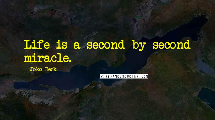 Joko Beck quotes: Life is a second-by-second miracle. Joko Beck quotes: Life is a second-by-second miracle.