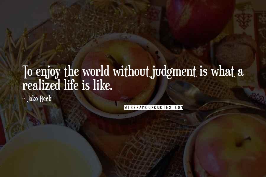 Joko Beck quotes: To enjoy the world without judgment is what a realized life is like.