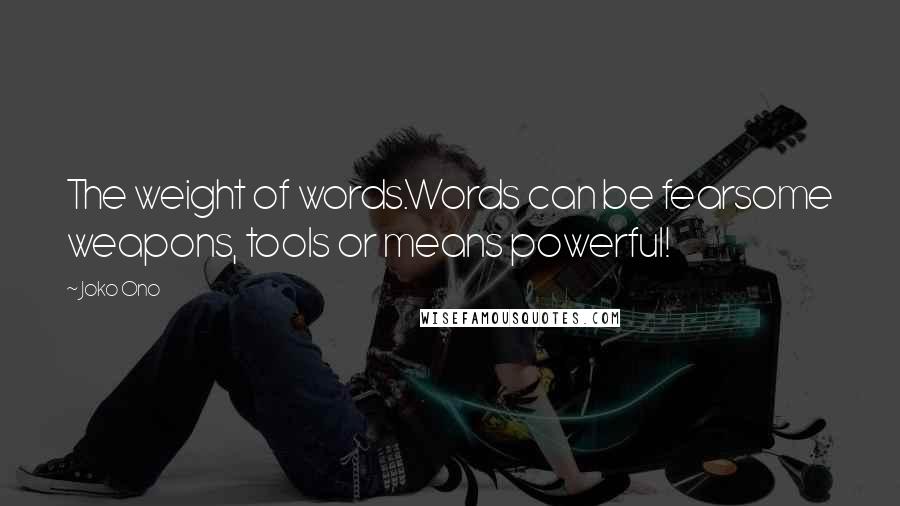 Joko Ono quotes: The weight of words.Words can be fearsome weapons, tools or means powerful!