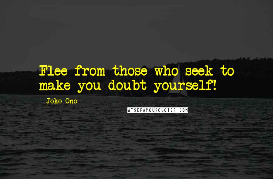 Joko Ono quotes: Flee from those who seek to make you doubt yourself!