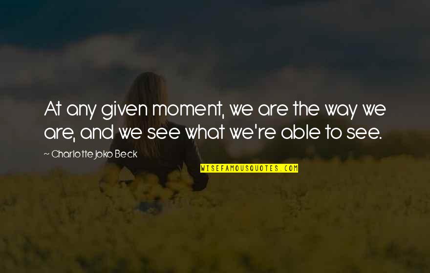 Joko Quotes By Charlotte Joko Beck: At any given moment, we are the way