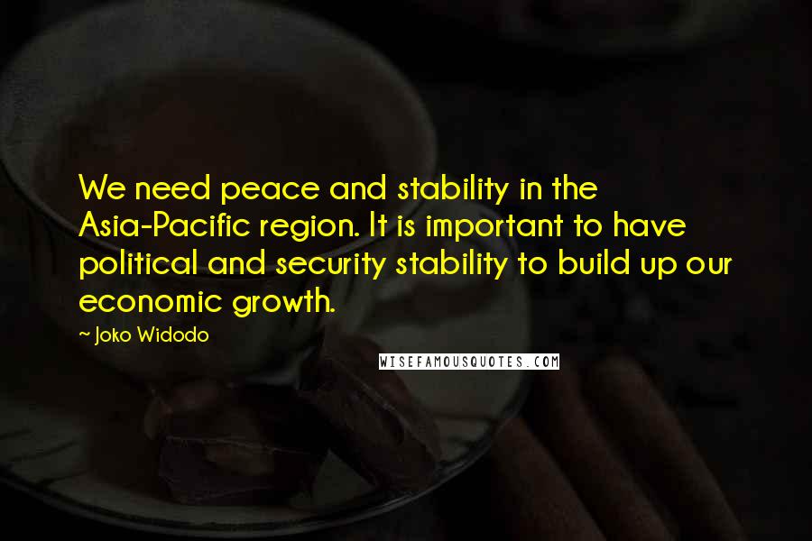 Joko Widodo quotes: We need peace and stability in the Asia-Pacific region. It is important to have political and security stability to build up our economic growth.