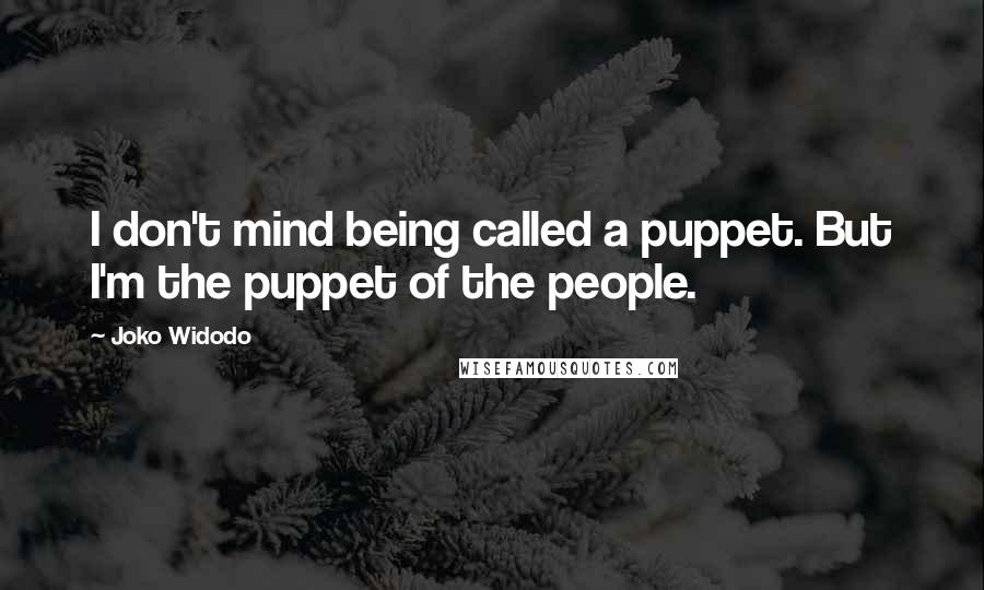 Joko Widodo quotes: I don't mind being called a puppet. But I'm the puppet of the people.