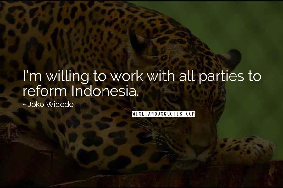 Joko Widodo quotes: I'm willing to work with all parties to reform Indonesia.