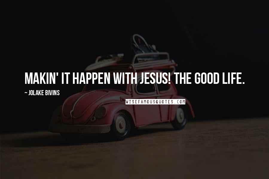 Jolake Bivins quotes: Makin' it happen with Jesus! The good life.