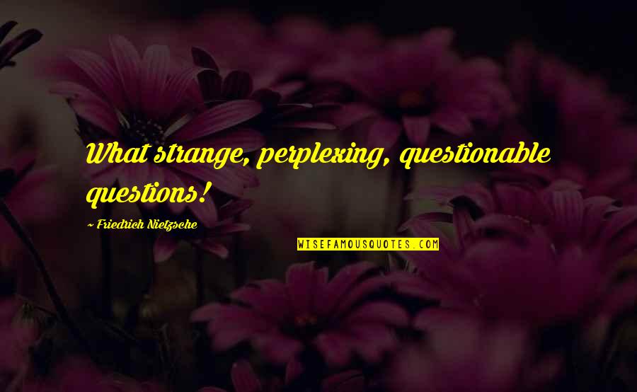 Jolanthe Szynkarski Quotes By Friedrich Nietzsche: What strange, perplexing, questionable questions!