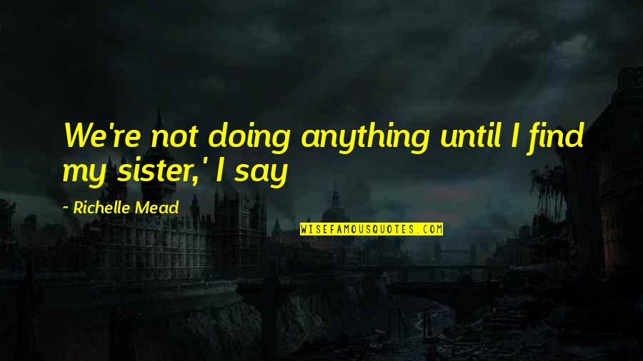 Joleen Baughman Quotes By Richelle Mead: We're not doing anything until I find my Joleen Baughman Quotes By Richelle Mead: We're not doing anything until I find my