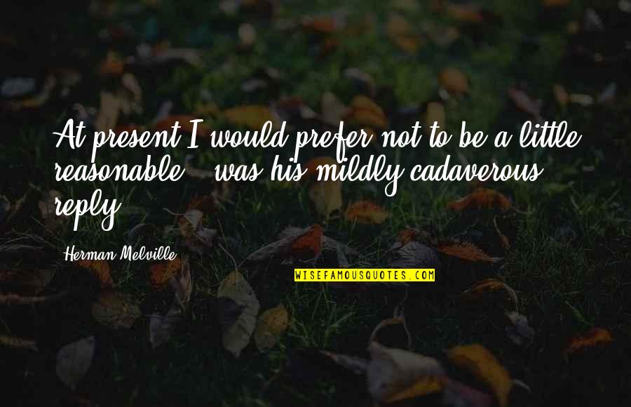 Joleigh Kambic Quotes By Herman Melville: At present I would prefer not to be