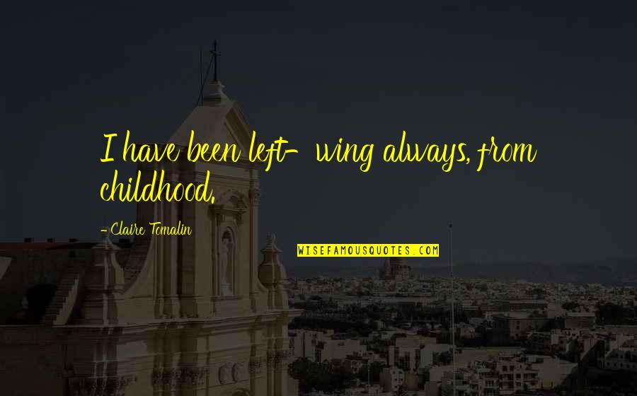 Jolena Borchert Quotes By Claire Tomalin: I have been left-wing always, from childhood. Jolena Borchert Quotes By Claire Tomalin: I have been left-wing always, from childhood.