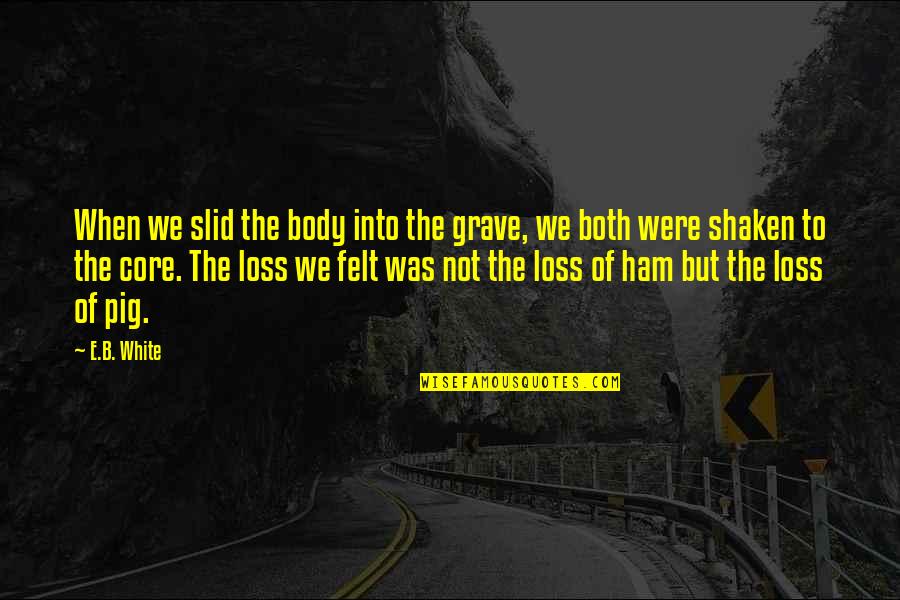 Jolena Borchert Quotes By E.B. White: When we slid the body into the grave, Jolena Borchert Quotes By E.B. White: When we slid the body into the grave,