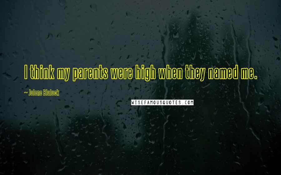 Jolene Blalock quotes: I think my parents were high when they named me.