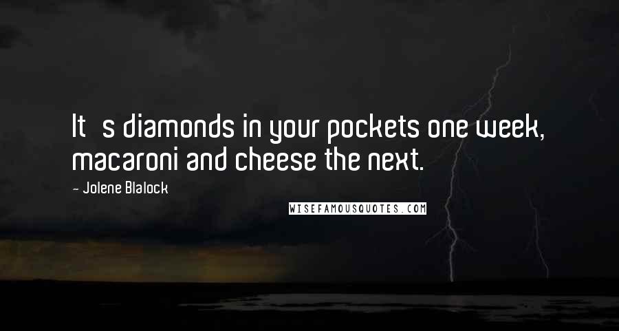 Jolene Blalock quotes: It's diamonds in your pockets one week, macaroni and cheese the next.