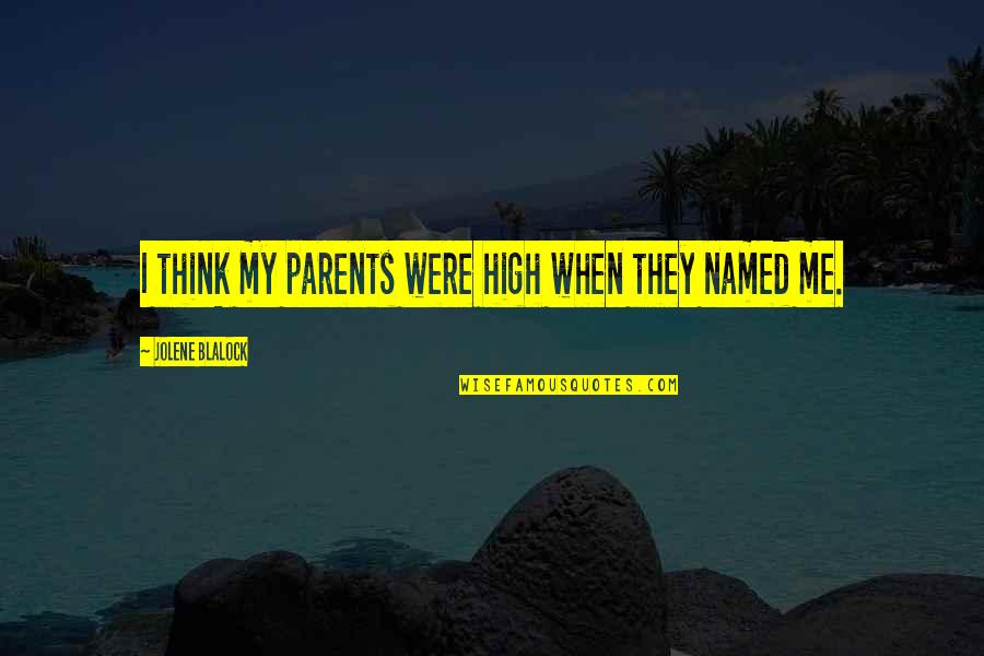Jolene Blalock Quotes By Jolene Blalock: I think my parents were high when they Jolene Blalock Quotes By Jolene Blalock: I think my parents were high when they