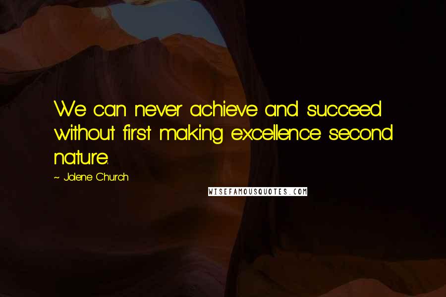 Jolene Church quotes: We can never achieve and succeed without first making excellence second nature.
