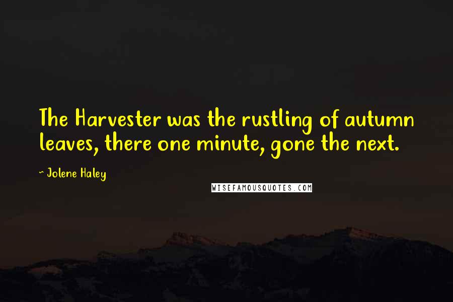 Jolene Haley quotes: The Harvester was the rustling of autumn leaves, there one minute, gone the next.
