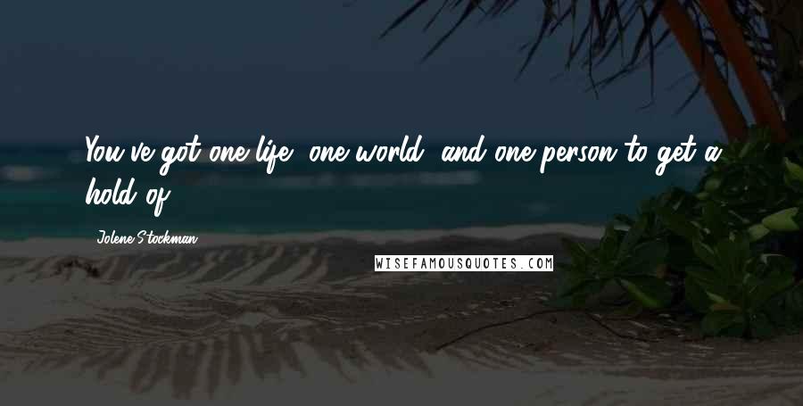 Jolene Stockman quotes: You've got one life, one world, and one person to get a hold of.