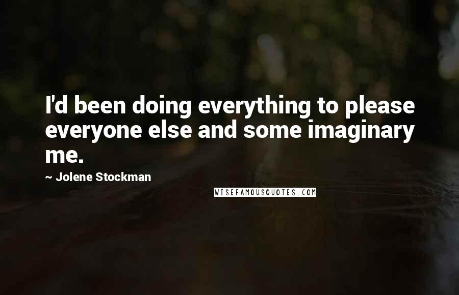 Jolene Stockman quotes: I'd been doing everything to please everyone else and some imaginary me.