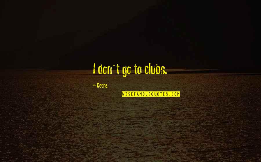 Joliena Quotes By Kesha: I don't go to clubs. Joliena Quotes By Kesha: I don't go to clubs.