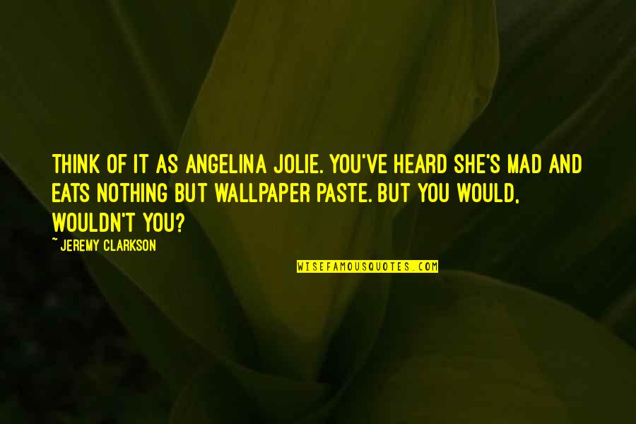 Jolie's Quotes By Jeremy Clarkson: Think of it as Angelina Jolie. You've heard