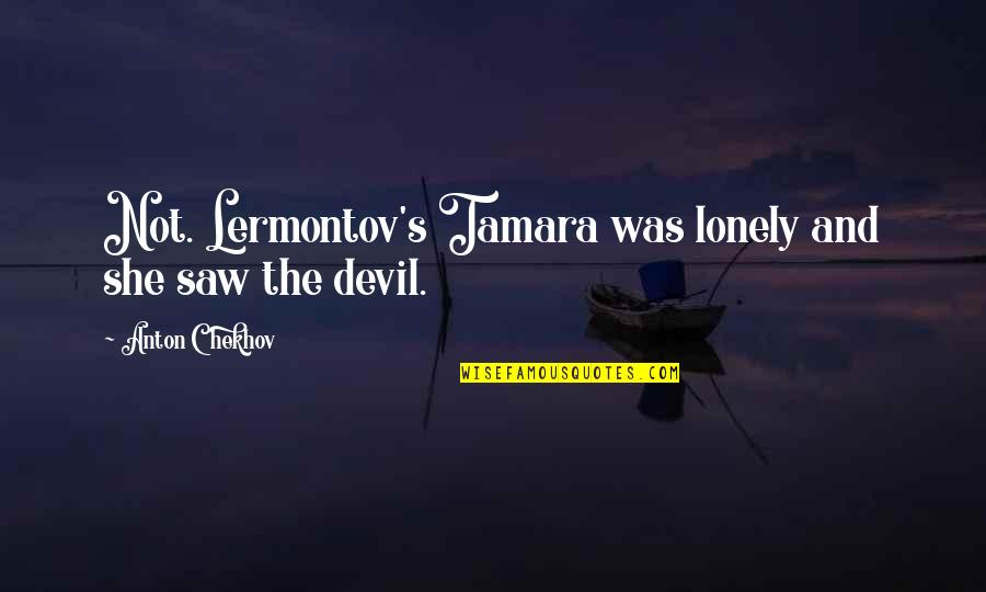 Jolil Smoke Quotes By Anton Chekhov: Not. Lermontov's Tamara was lonely and she saw Jolil Smoke Quotes By Anton Chekhov: Not. Lermontov's Tamara was lonely and she saw
