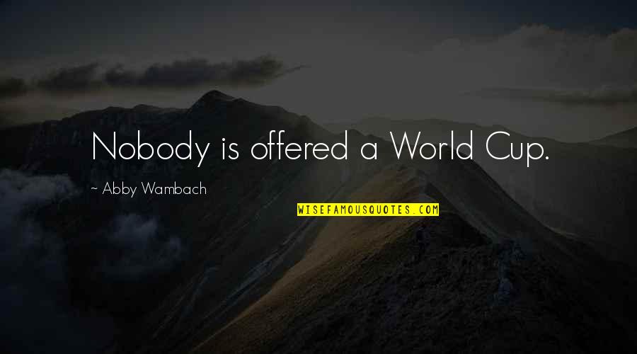 Jolith Quotes By Abby Wambach: Nobody is offered a World Cup.