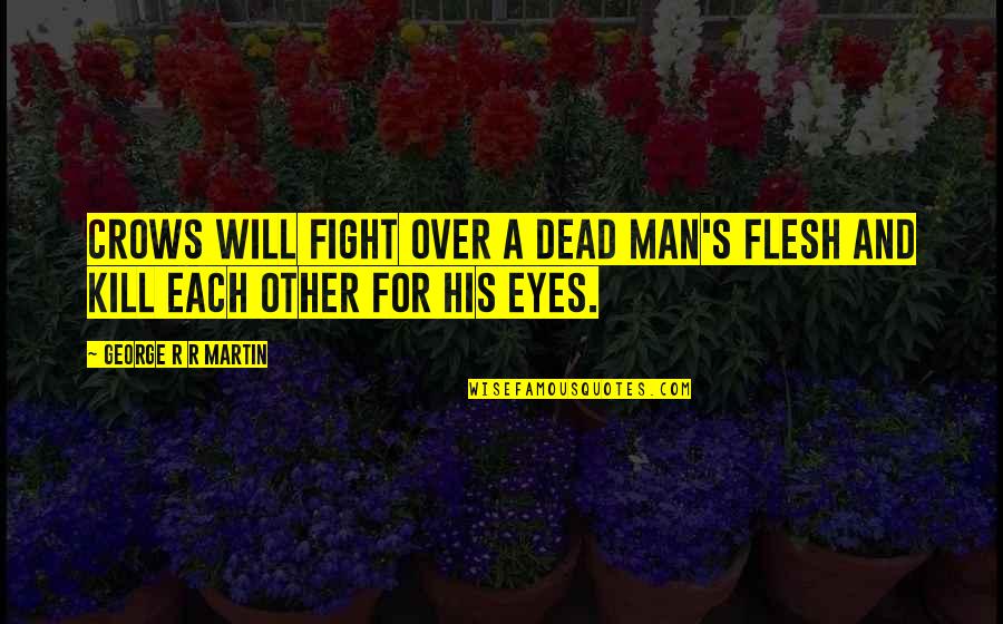 Jollein Quotes By George R R Martin: Crows will fight over a dead man's flesh Jollein Quotes By George R R Martin: Crows will fight over a dead man's flesh