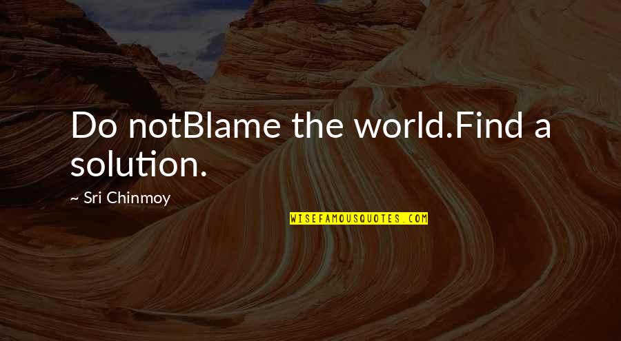 Jolleiq Quotes By Sri Chinmoy: Do notBlame the world.Find a solution. Jolleiq Quotes By Sri Chinmoy: Do notBlame the world.Find a solution.