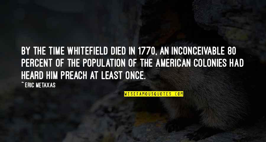 Jolliffe Funeral Home Quotes By Eric Metaxas: By the time Whitefield died in 1770, an Jolliffe Funeral Home Quotes By Eric Metaxas: By the time Whitefield died in 1770, an