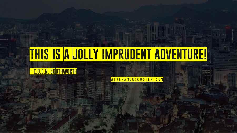 Jolly Quotes By E.D.E.N. Southworth: This is a jolly imprudent adventure!