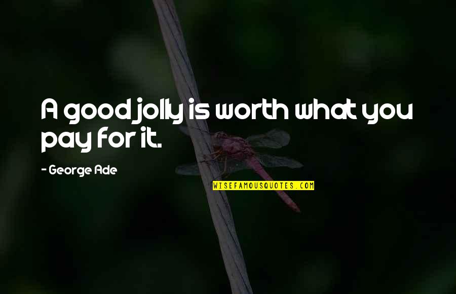 Jolly Quotes By George Ade: A good jolly is worth what you pay