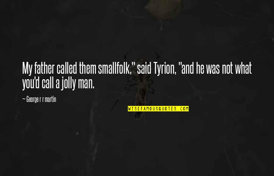 Jolly Quotes By George R R Martin: My father called them smallfolk," said Tyrion, "and