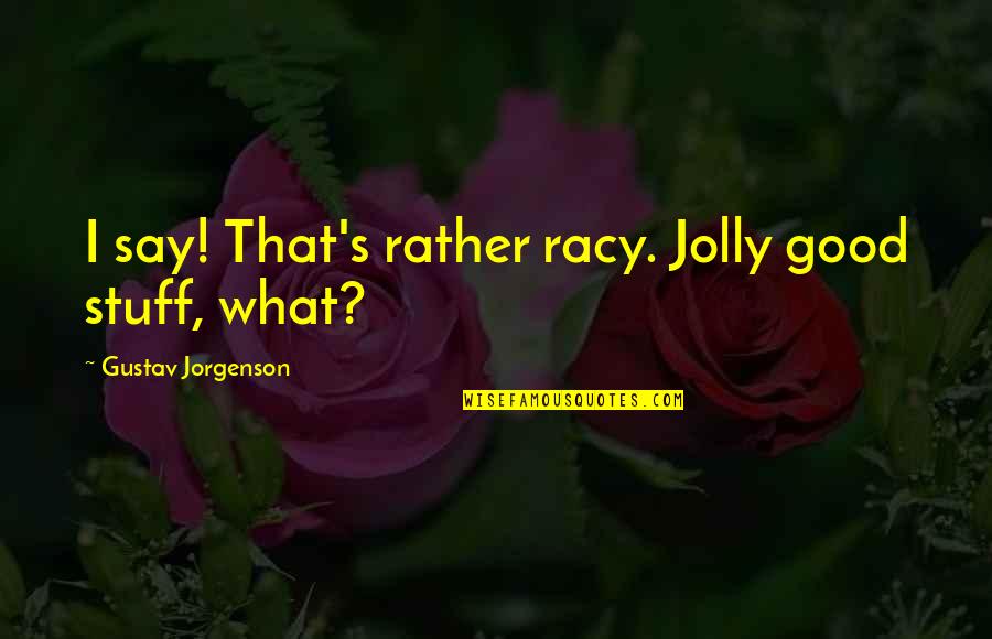 Jolly Quotes By Gustav Jorgenson: I say! That's rather racy. Jolly good stuff,