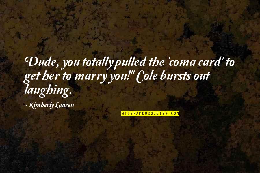 Jollymores Quotes By Kimberly Lauren: Dude, you totally pulled the 'coma card' to Jollymores Quotes By Kimberly Lauren: Dude, you totally pulled the 'coma card' to