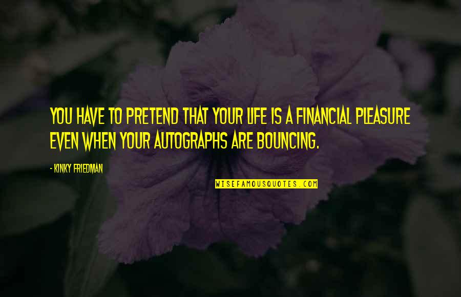 Jollymores Station Quotes By Kinky Friedman: You have to pretend that your life is Jollymores Station Quotes By Kinky Friedman: You have to pretend that your life is