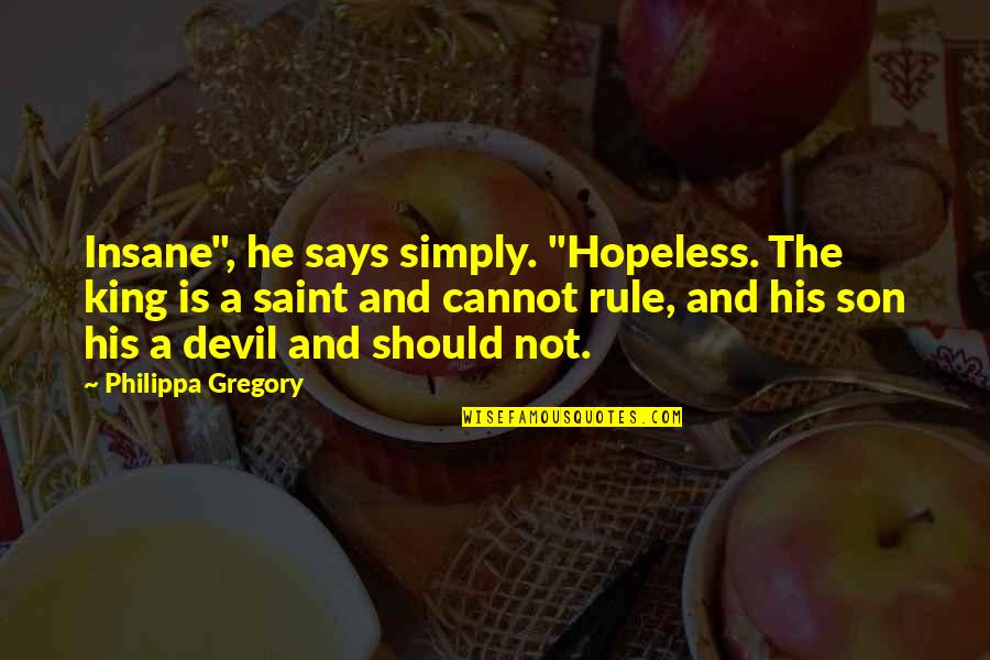 Jollymores Station Quotes By Philippa Gregory: Insane", he says simply. "Hopeless. The king is Jollymores Station Quotes By Philippa Gregory: Insane", he says simply. "Hopeless. The king is