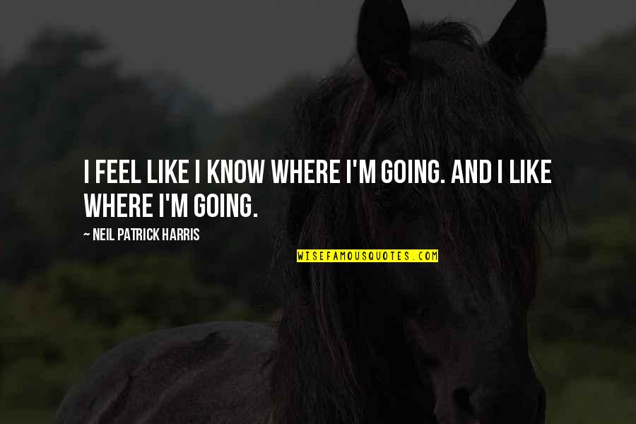 Jologs Memorable Quotes By Neil Patrick Harris: I feel like I know where I'm going. Jologs Memorable Quotes By Neil Patrick Harris: I feel like I know where I'm going.