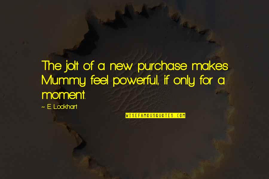 Jolt Quotes By E. Lockhart: The jolt of a new purchase makes Mummy
