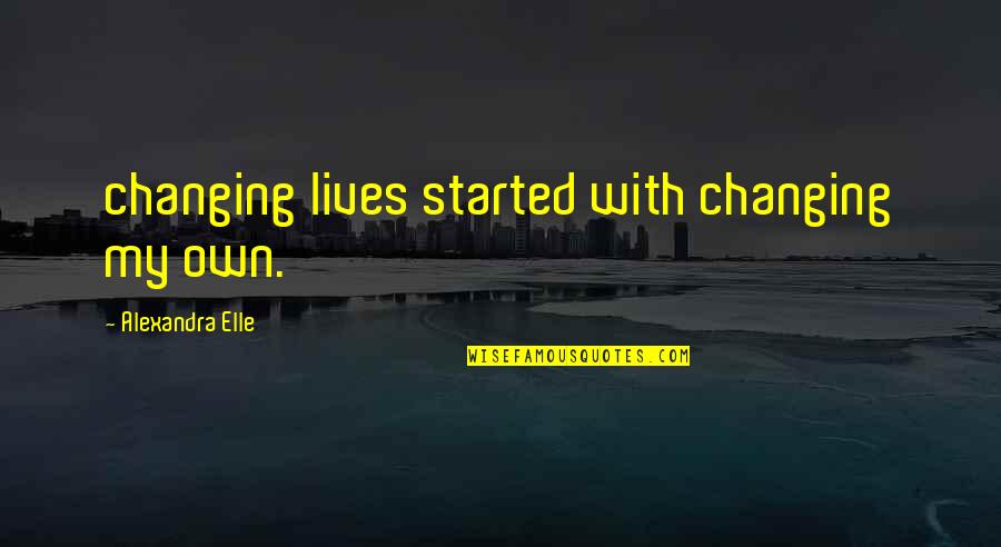 Jolted Quotes By Alexandra Elle: changing lives started with changing my own.