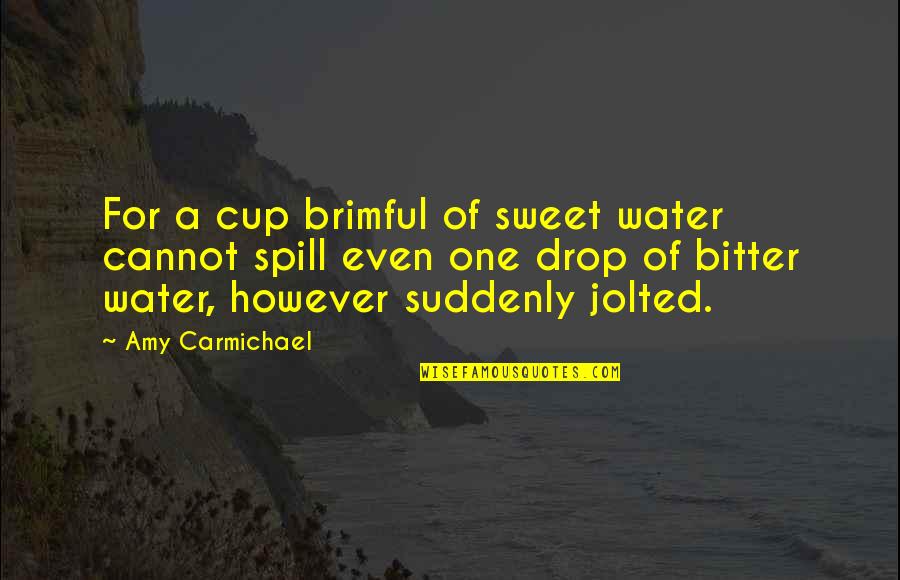 Jolted Quotes By Amy Carmichael: For a cup brimful of sweet water cannot