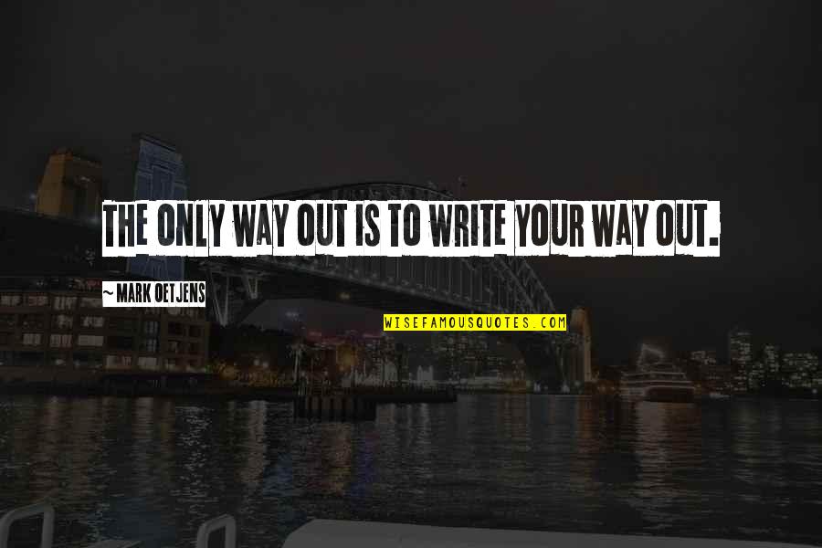 Jolted Quotes By Mark Oetjens: The only way out is to write your