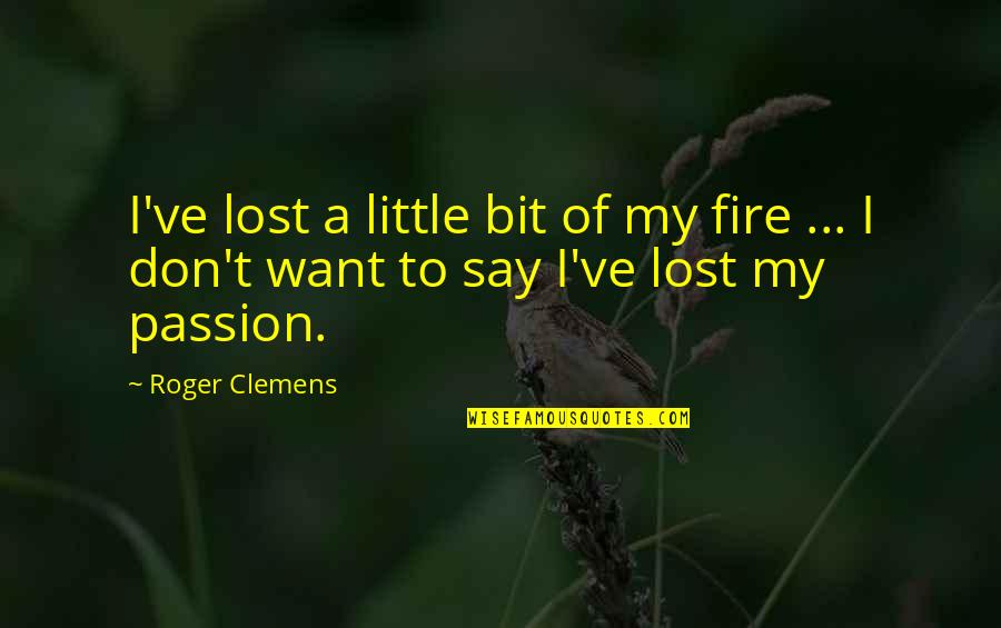 Jolynda Maynard Quotes By Roger Clemens: I've lost a little bit of my fire
