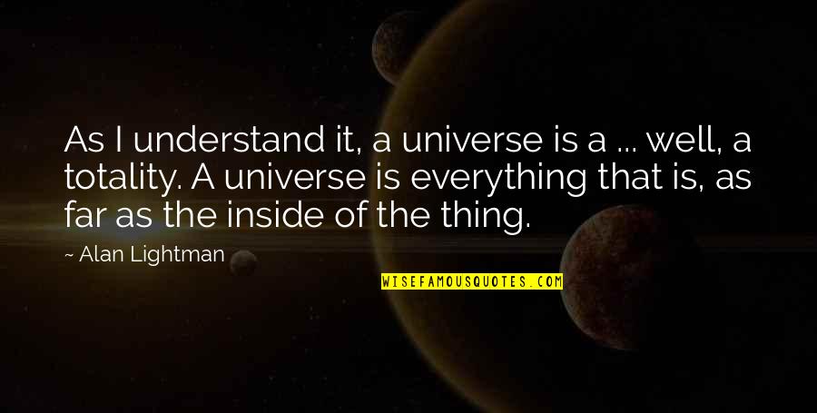 Jolynn Schinstock Quotes By Alan Lightman: As I understand it, a universe is a Jolynn Schinstock Quotes By Alan Lightman: As I understand it, a universe is a