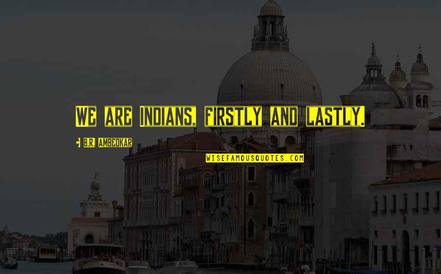 Jolynn Schinstock Quotes By B.R. Ambedkar: We are Indians, firstly and lastly. Jolynn Schinstock Quotes By B.R. Ambedkar: We are Indians, firstly and lastly.