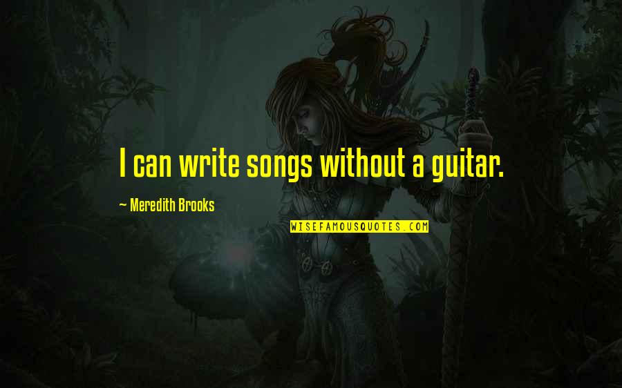 Jolynn Schinstock Quotes By Meredith Brooks: I can write songs without a guitar. Jolynn Schinstock Quotes By Meredith Brooks: I can write songs without a guitar.