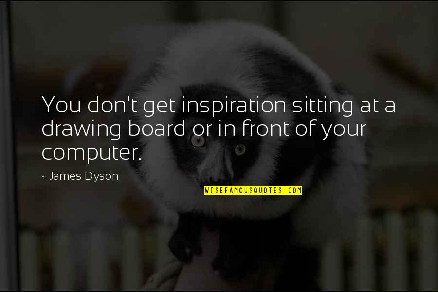 Jolynne Photography Quotes By James Dyson: You don't get inspiration sitting at a drawing